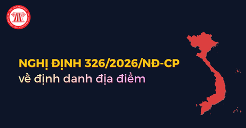 Nghị định 326 2026 NĐ CP về định danh địa điểm trên lãnh thổ Việt Nam chi tiết ra sao?