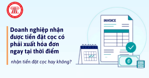 Doanh nghiệp nhận được tiền đặt cọc có phải xuất hóa đơn ngay tại thời điểm nhận tiền đặt cọc hay không?