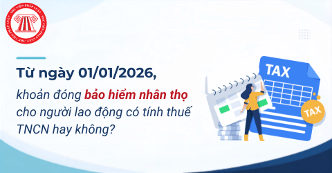 Từ ngày 01/01/2026, khoản đóng bảo hiểm nhân thọ cho người lao động có tính thuế TNCN hay không?