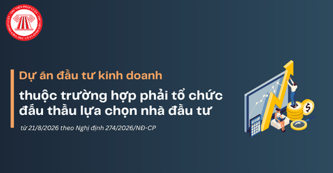 Dự án đầu tư kinh doanh nào phải đấu thầu lựa chọn nhà đầu tư từ 21/8/2026 theo Nghị định 274/2026/NĐ-CP?
