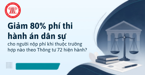 Giảm 80% phí thi hành án dân sự cho người nộp phí khi thuộc trường hợp nào theo Thông tư 72 hiện hành?