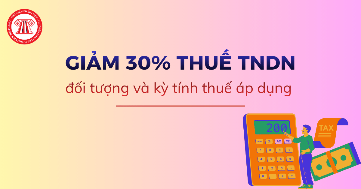 Giảm 30% THUẾ TNDN áp dụng cho đối tượng và kỳ tính thuế nào theo Nghị quyết 43 2026 QH16?