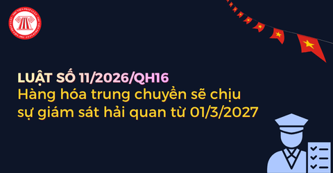 Hàng hóa trung chuyển sẽ chịu sự giám sát hải quan từ 01/3/2027 theo Luật sửa đổi Luật Hải quan 2026 đúng không?