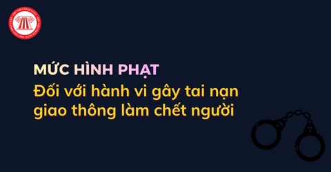 Mức hình phạt với hành vi gây tai nạn làm chết người theo Bộ luật Hình sự hiện hành 2026 được quy định ra sao?