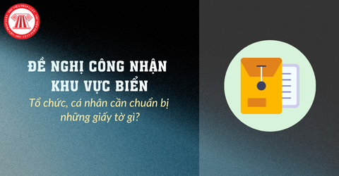 Tổ chức, cá nhân đề nghị công nhận khu vực biển cần chuẩn bị những giấy tờ gì?