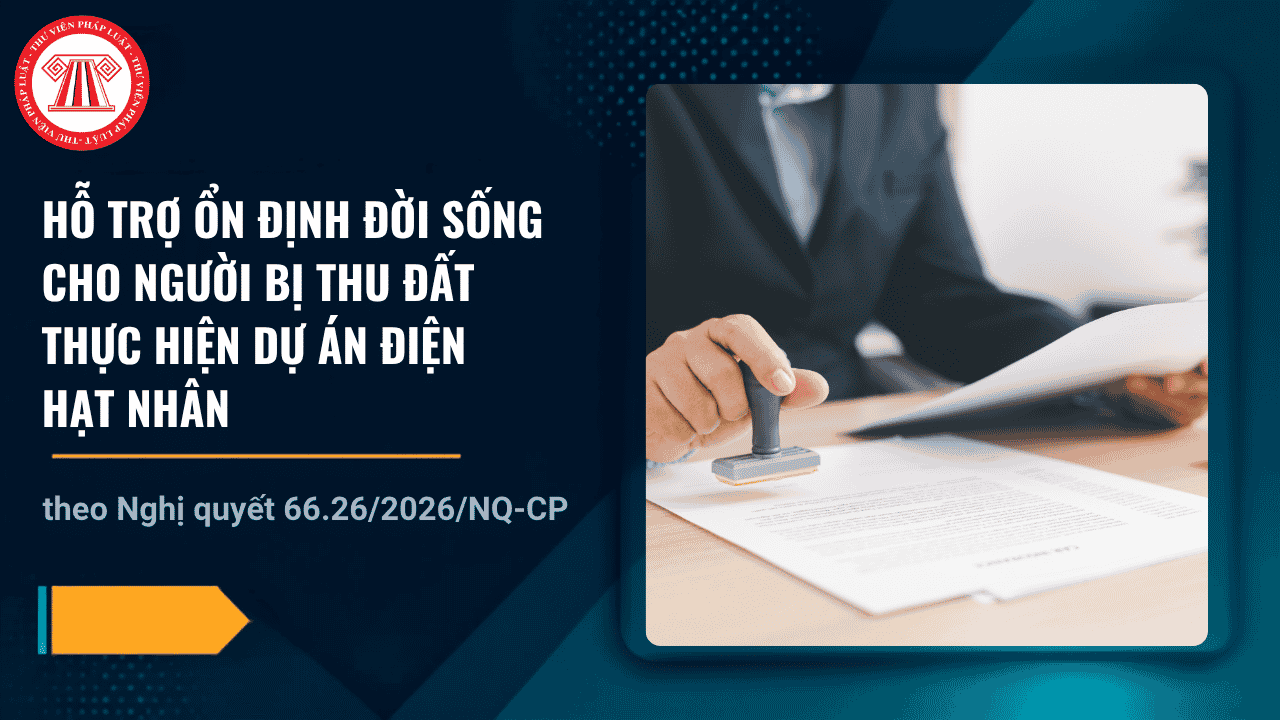 Nghị quyết 66.26 2026 hỗ trợ ổn định đời sống cho người bị thu đất thực hiện dự án điện hạt nhân chi tiết thế nào?