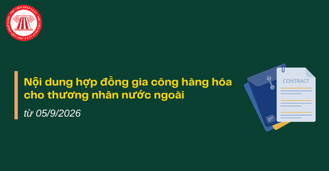 Nội dung hợp đồng gia công hàng hóa cho thương nhân nước ngoài từ 05/9/2026 như thế nào?
