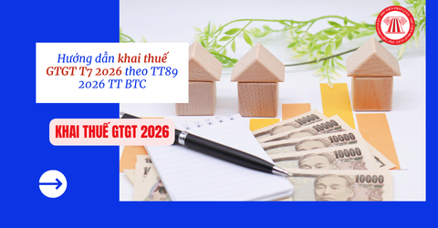 Hướng dẫn khai thuế GTGT T7 2026 theo TT89 2026 TT BTC? Bộ hồ sơ khai thuế GTGT T7 2026 hoạt động sản xuất kinh doanh theo phương pháp khấu trừ?