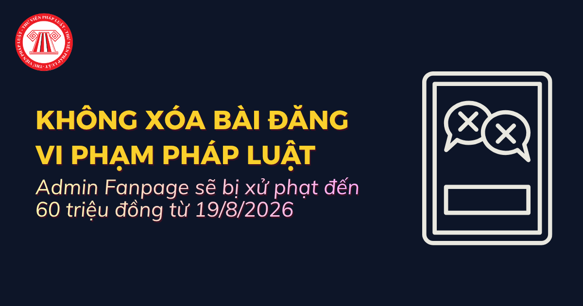 Admin Fanpage không xóa bài đăng vi phạm pháp luật sẽ bị xử phạt đến 60 triệu đồng từ 19/8/2026 đúng không?