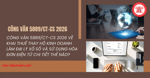 Công văn 5889/CT-CS 2026 về khai thuế thay hộ kinh doanh làm đại lý xổ số và sử dụng hóa đơn điện tử chi tiết thế nào?