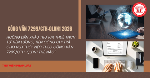 Hướng dẫn khấu trừ 10% thuế TNCN từ tiền lương, tiền công chi trả cho NLĐ thôi việc theo Công văn 7299 CTH QLDN1 thế nào?