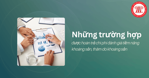 Trường hợp nào được hoàn trả chi phí đánh giá tiềm năng khoáng sản, thăm dò khoáng sản?
