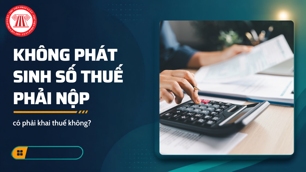 Không phát sinh số thuế phải nộp có phải khai thuế không?