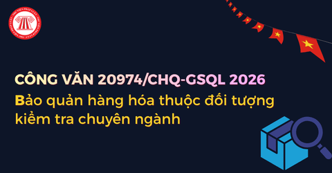 Công văn 20974/CHQ-GSQL 2026 về bảo quản hàng hóa thuộc đối tượng kiểm tra chuyên ngành chi tiết ra sao?