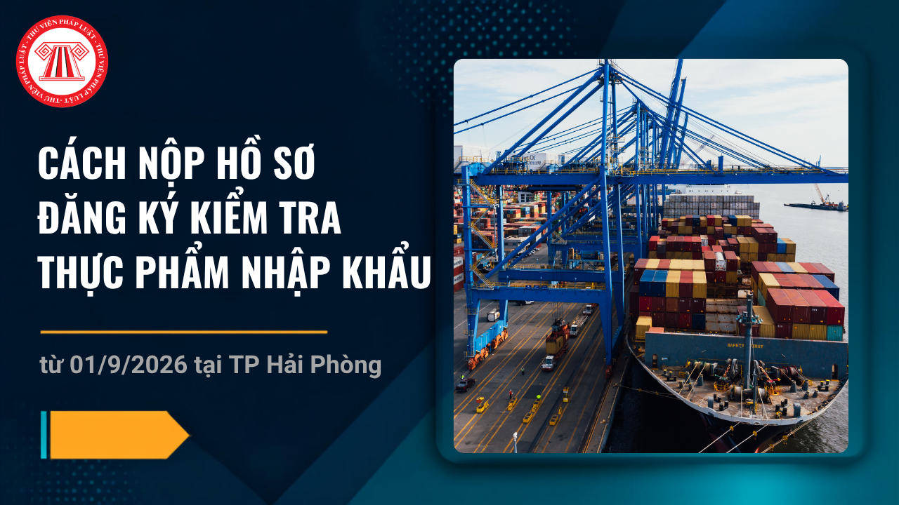Cách nộp hồ sơ đăng ký kiểm tra thực phẩm nhập khẩu từ 01/9/2026 tại TP Hải Phòng theo Thông báo 1188 chi tiết thế nào?