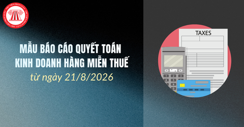 Mẫu Báo cáo quyết toán kinh doanh hàng miễn thuế từ 21/8/2026 như thế nào? Hướng dẫn cách ghi?