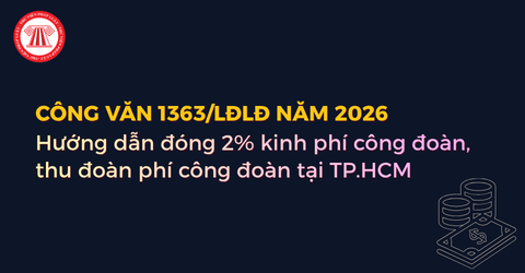 Công văn 1363/LĐLĐ ngày 19/8/2026 về đóng kinh phí công đoàn, đoàn phí công đoàn tại TPHCM chi tiết?
