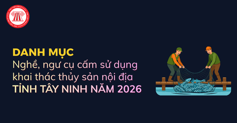 Danh mục nghề, ngư cụ cấm sử dụng khai thác thủy sản nội địa tỉnh Tây Ninh năm 2026 theo Quyết định 121 bao gồm những loại nào?