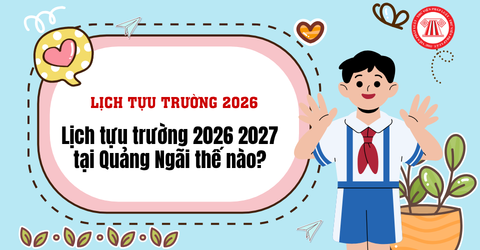 Lịch tựu trường 2026 2027 tại Quảng Ngãi thế nào? Lịch khai giảng năm học 2026 2027 Quảng Ngãi ra sao?