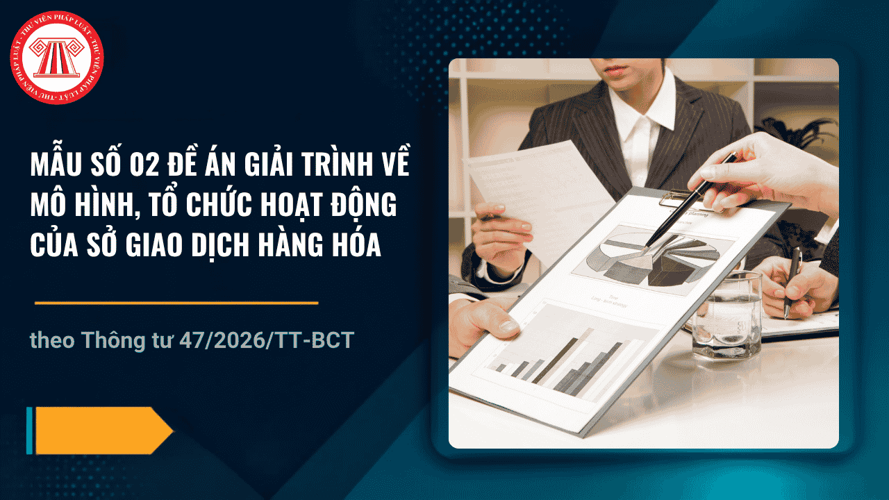 Mẫu số 02 Đề án giải trình về mô hình, tổ chức hoạt động của Sở giao dịch hàng hóa theo Thông tư 47 2026 có dạng ra sao?