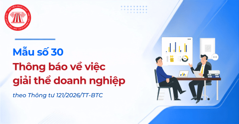 Mẫu số 30 Thông báo về việc giải thể doanh nghiệp theo Thông tư 121/2026/TT-BTC có dạng ra sao?