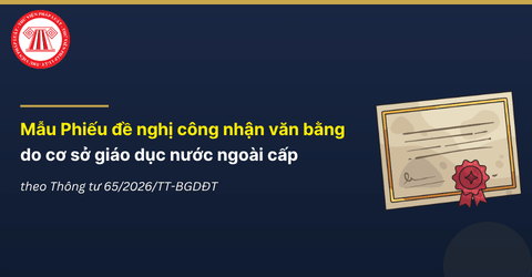 Mẫu Phiếu đề nghị công nhận văn bằng do cơ sở giáo dục nước ngoài cấp theo Thông tư 65/2026/TT-BGDĐT ra sao?