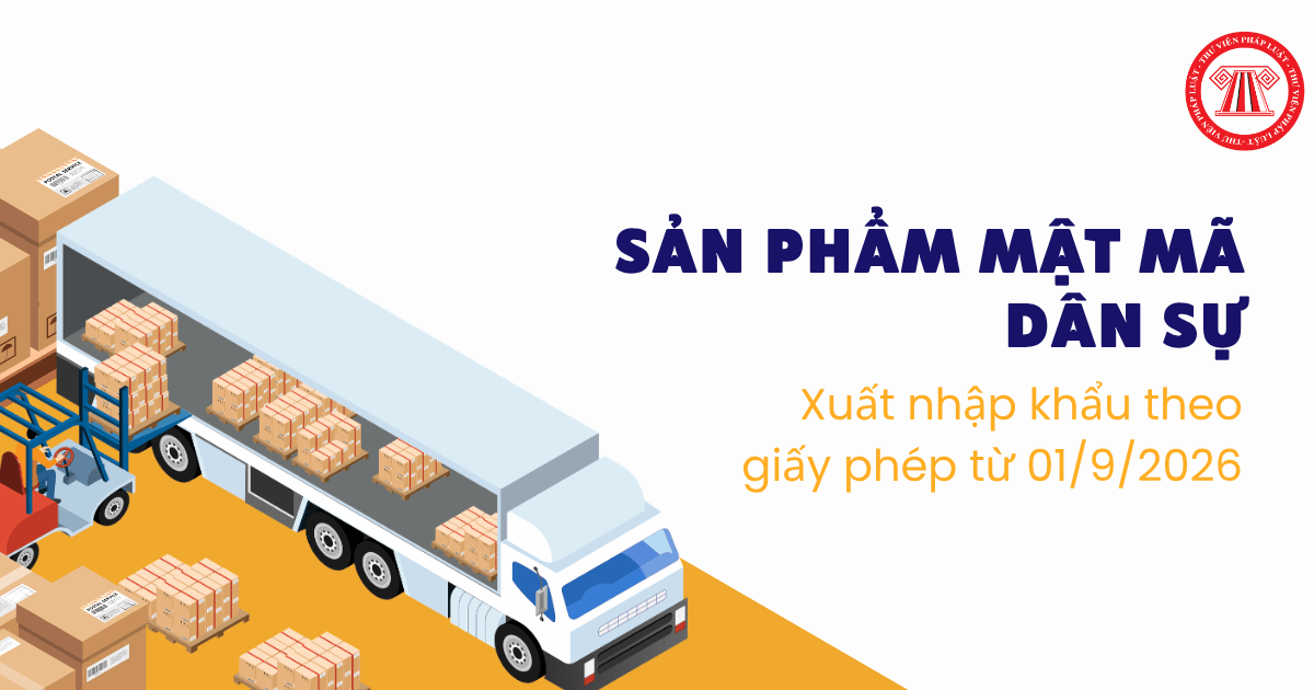 Danh sách sản phẩm mật mã dân sự xuất nhập khẩu theo giấy phép từ 01/9/2026 theo Nghị định 341 2026 NĐ CP chi tiết?
