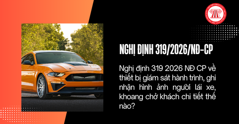 Nghị định 319 2026 NĐ CP về thiết bị giám sát hành trình, ghi nhận hình ảnh người lái xe, khoang chở khách chi tiết thế nào?