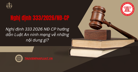 Nghị định 333 2026 NĐ CP hướng dẫn Luật An ninh mạng về những nội dung gì? Nghị định 333 2026 NĐ CP có hiệu lực khi nào? Tải file Nghị định 333 2026?