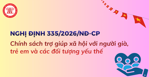 Nghị định 335/2026/NĐ-CP về chính sách trợ giúp xã hội với người già, trẻ em và các đối tượng yếu thế ra sao?