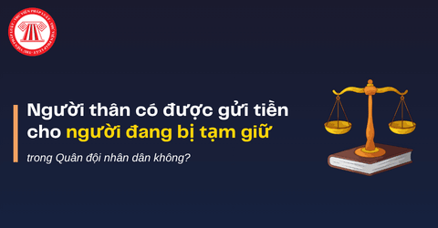 Người thân có được gửi tiền cho người đang bị tạm giữ, tạm giam trong Quân đội nhân dân không? 