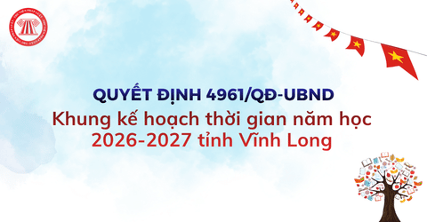 Khung kế hoạch thời gian năm học 2026 - 2027 tỉnh Vĩnh Long theo Quyết định 4961 QĐ UBND chi tiết ra sao?
