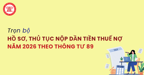 Trọn bộ hồ sơ thủ tục nộp dần tiền thuế nợ năm 2026 theo Thông tư 89 2026 TT BTC chi tiết thế nào?