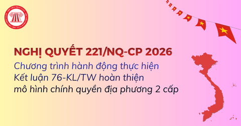 Nghị quyết 221/NQ-CP về Chương trình hành động thực hiện Kết luận 76-KL/TW hoàn thiện mô hình chính quyền địa phương 2 cấp ra sao?
