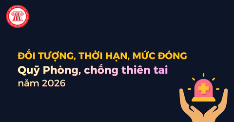 Những ai phải đóng Quỹ Phòng chống thiên tai năm 2026? Không đóng Quỹ phòng chống thiên tai năm 2026 bị xử phạt bao nhiêu tiền?