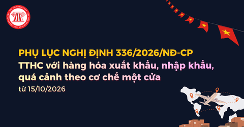 Trọn bộ Phụ lục Nghị định 336 2026 NĐ CP về TTHC với hàng hóa xuất nhập khẩu, quá cảnh theo cơ chế một cửa ra sao?