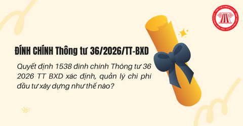 Quyết định 1538 đính chính Thông tư 36 2026 TT BXD xác định, quản lý chi phí đầu tư xây dựng như thế nào?