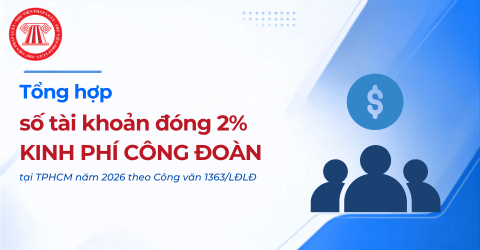 Tổng hợp số tài khoản đóng 2% KINH PHÍ CÔNG ĐOÀN tại TPHCM năm 2026 theo Công văn 1363/LĐLĐ chi tiết thế nào?