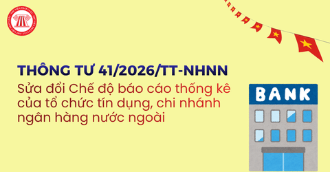 Thông tư 41/2026/TT-NHNN sửa đổi Chế độ báo cáo thống kê của tổ chức tín dụng, chi nhánh ngân hàng nước ngoài ra sao?