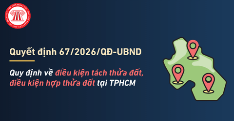 Quyết định 67 2026 QĐ UBND về điều kiện tách thửa đất, hợp thửa đất TPHCM 2026 chi tiết thế nào?