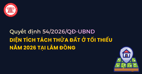 Diện tích tách thửa đất ở tối thiểu năm 2026 tại Lâm Đồng theo Quyết định 54/2026/QĐ-UBND ra sao?