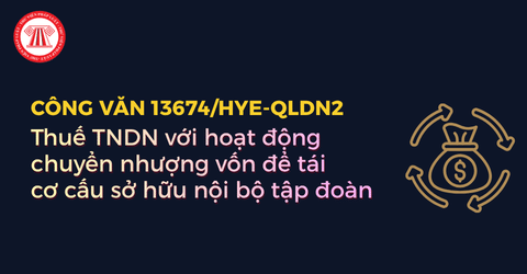 Hướng dẫn chính sách thuế TNDN với hoạt động chuyển nhượng vốn để tái cơ cấu sở hữu nội bộ tập đoàn theo Công văn 13674?