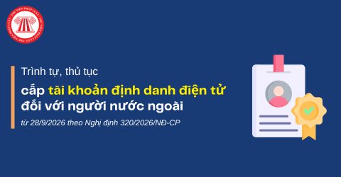 Trình tự, thủ tục cấp tài khoản định danh điện tử đối với người nước ngoài từ 28/9/2026 theo Nghị định 320/2026/NĐ-CP