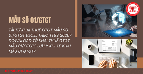 Tải tờ khai thuế GTGT mẫu số 01/GTGT Excel theo TT89 2026? Download tờ khai thuế GTGT Mẫu 01/GTGT? Lưu ý khi kê khai Mẫu 01 GTGT?