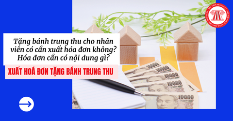 Tặng bánh trung thu cho nhân viên có cần xuất hóa đơn không? Hóa đơn cần có nội dung gì?