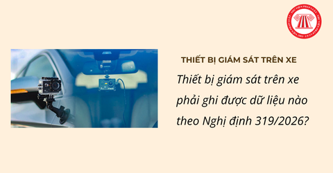 Thiết bị giám sát trên xe phải ghi được dữ liệu nào theo Nghị định 319/2026?