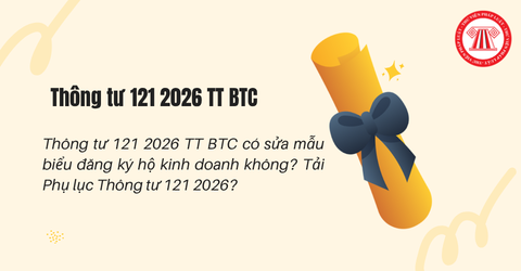 Thông tư 121 2026 TT BTC có sửa mẫu biểu đăng ký hộ kinh doanh không? Tải Phụ lục Thông tư 121 2026?