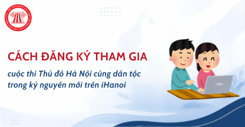Cách đăng ký tham gia cuộc thi Thủ đô Hà Nội cùng dân tộc trong kỷ nguyên mới trên iHanoi