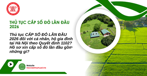 Thủ tục CẤP SỔ ĐỎ LẦN ĐẦU 2026 đối với cá nhân, hộ gia đình tại Hà Nội theo Quyết định 1102? Hồ sơ xin cấp sổ đỏ lần đầu gồm những gì?