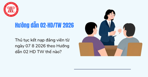 Thủ tục kết nạp đảng viên từ ngày 07 8 2026 theo Hướng dẫn 02 HD TW thế nào?